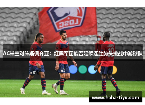 AC米兰对阵斯佩齐亚：红黑军团能否延续连胜势头挑战中游球队