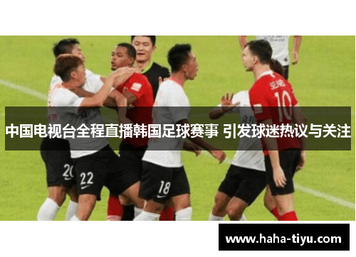 中国电视台全程直播韩国足球赛事 引发球迷热议与关注