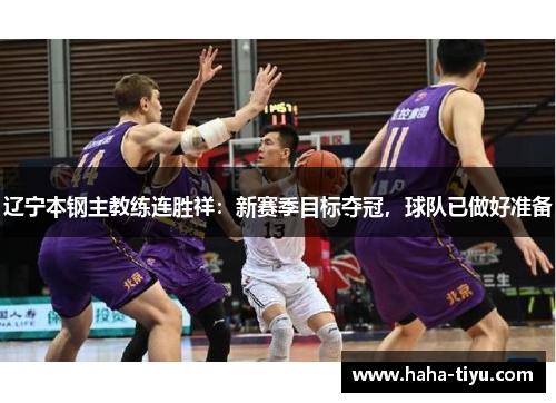 辽宁本钢主教练连胜祥：新赛季目标夺冠，球队已做好准备