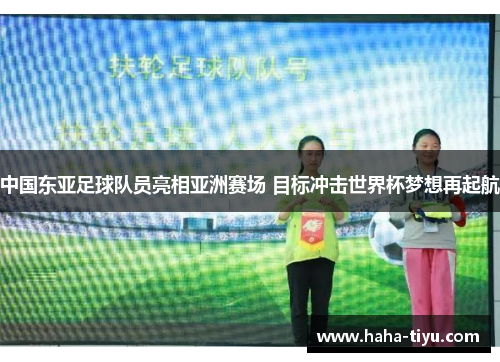 中国东亚足球队员亮相亚洲赛场 目标冲击世界杯梦想再起航