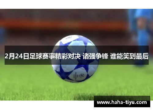 2月24日足球赛事精彩对决 诸强争锋 谁能笑到最后