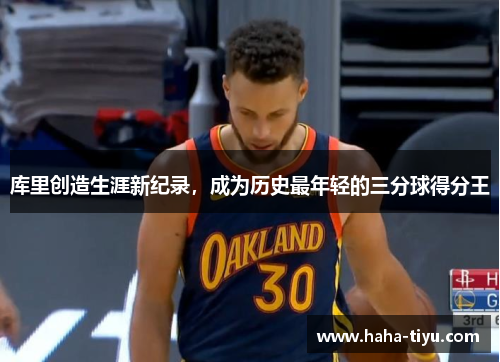 库里创造生涯新纪录，成为历史最年轻的三分球得分王