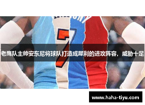 老鹰队主帅安东尼将球队打造成犀利的进攻阵容，威胁十足