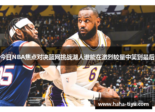 今日NBA焦点对决篮网挑战湖人谁能在激烈较量中笑到最后