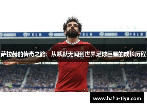 萨拉赫的传奇之路：从默默无闻到世界足球巨星的成长历程
