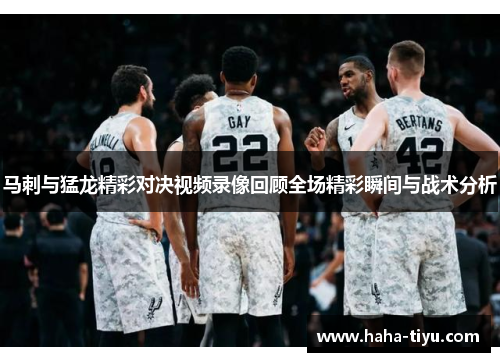 马刺与猛龙精彩对决视频录像回顾全场精彩瞬间与战术分析